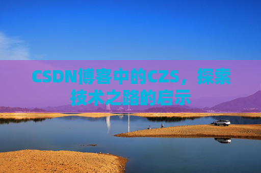 CSDN博客中的CZS，探索技术之路的启示